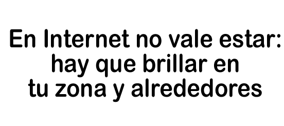 En Internet no vale estar: hay que brillar en tu zona y alrededores