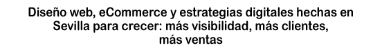 Diseño web, eCommerce y estrategias digitales hechas en Sevilla para crecer: más visibilidad, más clientes, más ventas